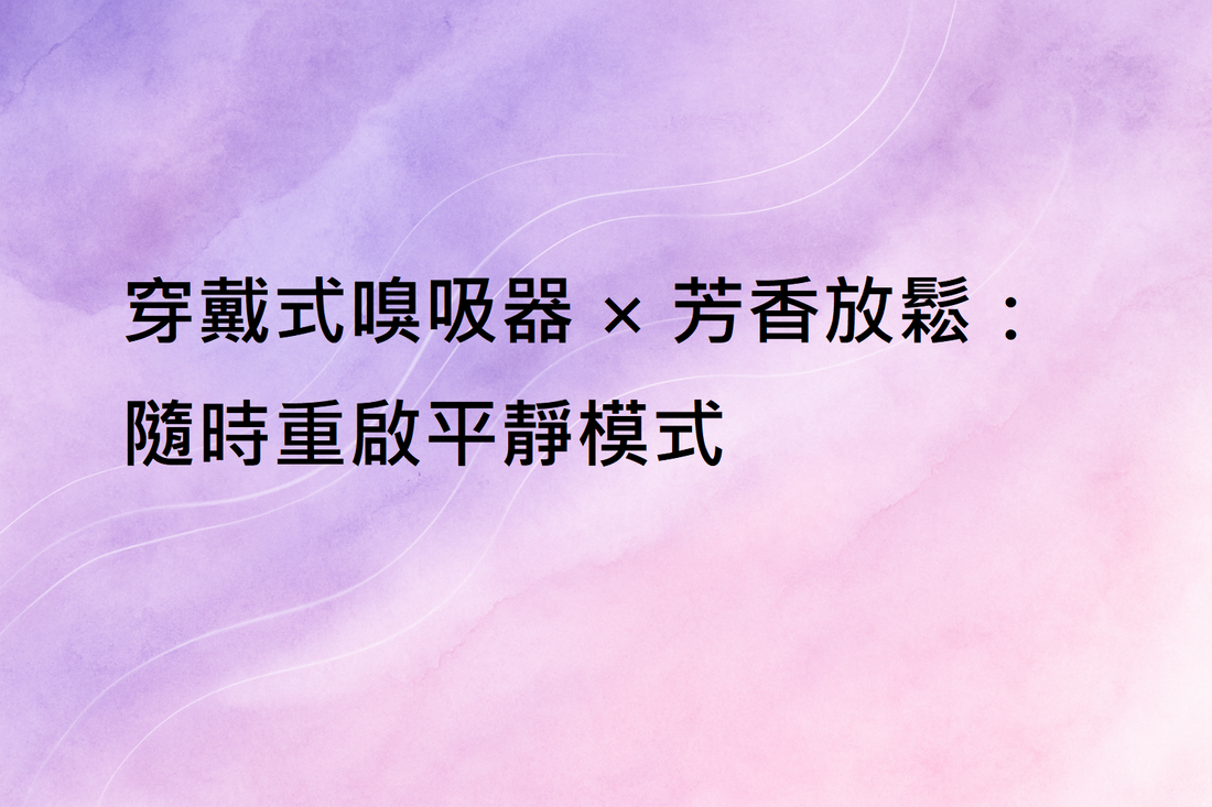 穿戴式嗅吸器 × 芳香放鬆｜隨時重啟你的平靜模式